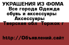 УКРАШЕНИЯ ИЗ ФОМА - Все города Одежда, обувь и аксессуары » Аксессуары   . Тверская обл.,Торжок г.
